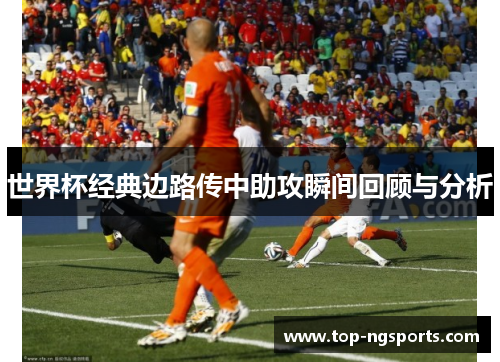 世界杯经典边路传中助攻瞬间回顾与分析