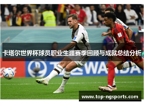 卡塔尔世界杯球员职业生涯赛季回顾与成就总结分析