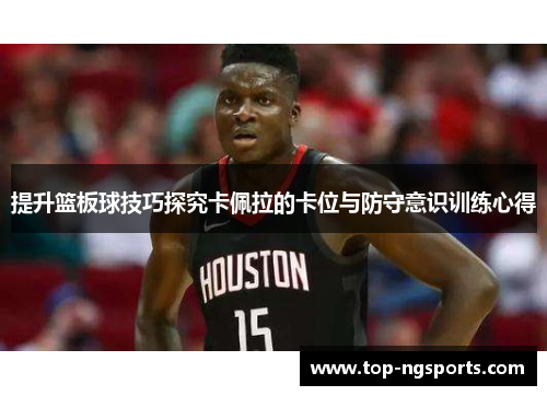 提升篮板球技巧探究卡佩拉的卡位与防守意识训练心得