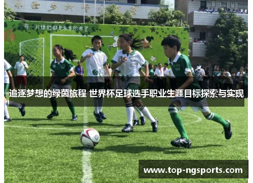 追逐梦想的绿茵旅程 世界杯足球选手职业生涯目标探索与实现