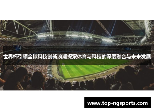 世界杯引领全球科技创新浪潮探索体育与科技的深度融合与未来发展