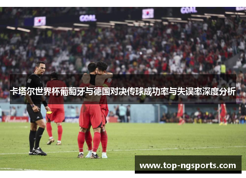 卡塔尔世界杯葡萄牙与德国对决传球成功率与失误率深度分析