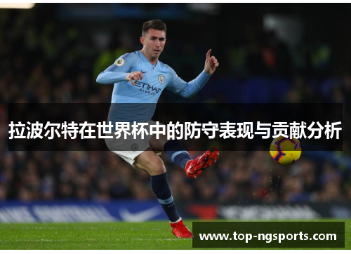 拉波尔特在世界杯中的防守表现与贡献分析