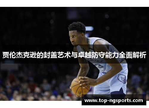 贾伦杰克逊的封盖艺术与卓越防守能力全面解析