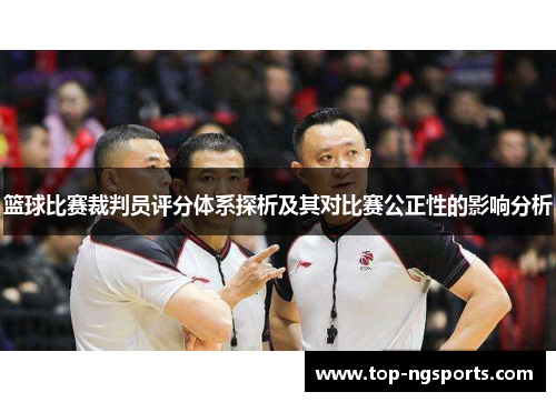 篮球比赛裁判员评分体系探析及其对比赛公正性的影响分析