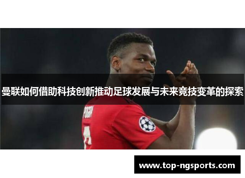 曼联如何借助科技创新推动足球发展与未来竞技变革的探索