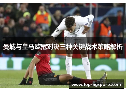 曼城与皇马欧冠对决三种关键战术策略解析