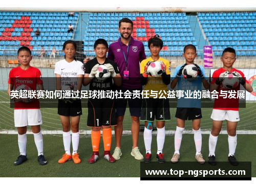 英超联赛如何通过足球推动社会责任与公益事业的融合与发展