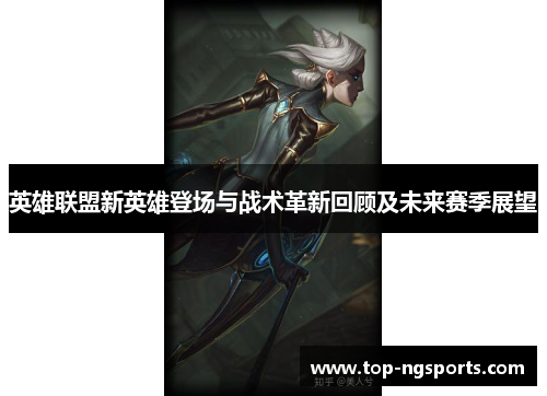 英雄联盟新英雄登场与战术革新回顾及未来赛季展望