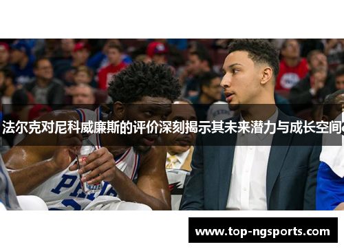 法尔克对尼科威廉斯的评价深刻揭示其未来潜力与成长空间