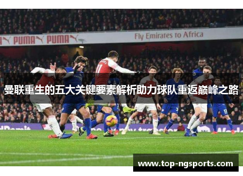 曼联重生的五大关键要素解析助力球队重返巅峰之路