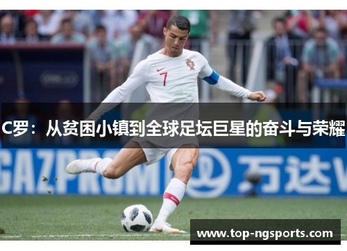 C罗：从贫困小镇到全球足坛巨星的奋斗与荣耀