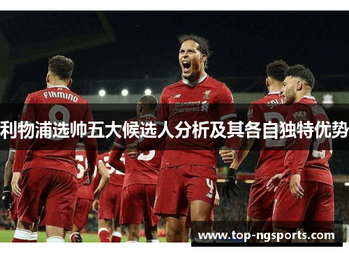利物浦选帅五大候选人分析及其各自独特优势