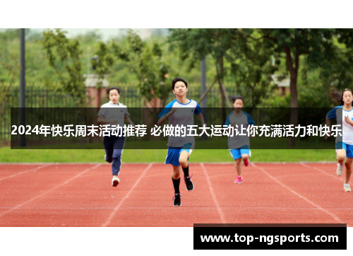 2024年快乐周末活动推荐 必做的五大运动让你充满活力和快乐