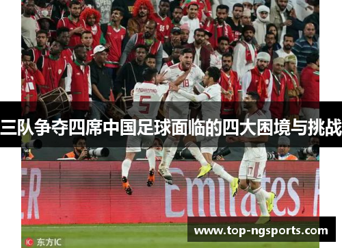 三队争夺四席中国足球面临的四大困境与挑战
