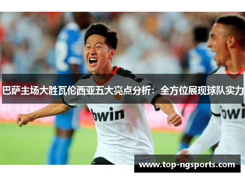 巴萨主场大胜瓦伦西亚五大亮点分析：全方位展现球队实力