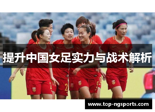 提升中国女足实力与战术解析