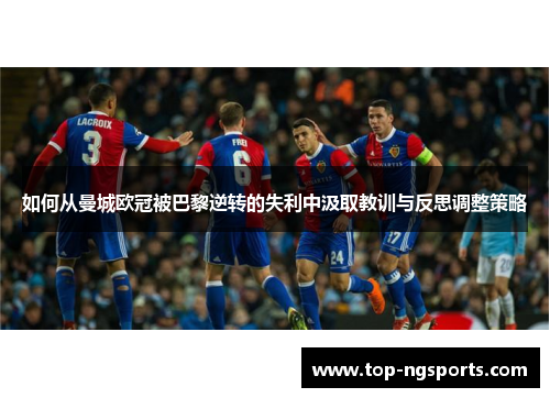 如何从曼城欧冠被巴黎逆转的失利中汲取教训与反思调整策略