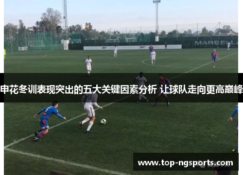 申花冬训表现突出的五大关键因素分析 让球队走向更高巅峰