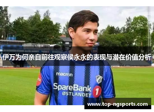 伊万为何亲自前往观察侯永永的表现与潜在价值分析