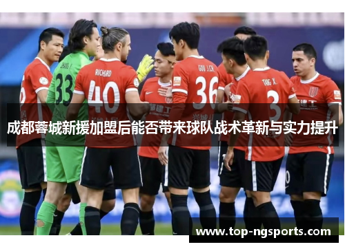 成都蓉城新援加盟后能否带来球队战术革新与实力提升