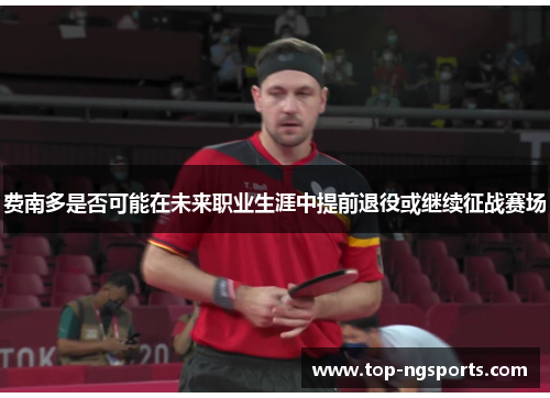 费南多是否可能在未来职业生涯中提前退役或继续征战赛场