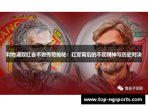 利物浦双红会不败传奇揭秘：红军背后的不屈精神与历史对决