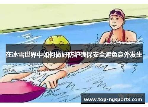 在冰雪世界中如何做好防护确保安全避免意外发生