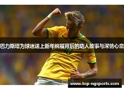 巴力斯塔为球迷送上新年祝福背后的动人故事与深情心意