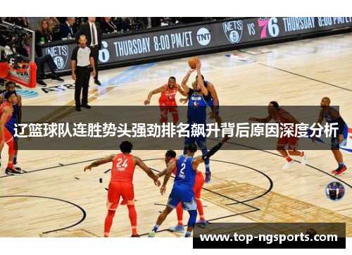 辽篮球队连胜势头强劲排名飙升背后原因深度分析