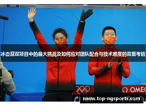 冰壶混双项目中的最大挑战及如何应对团队配合与技术难度的双重考验