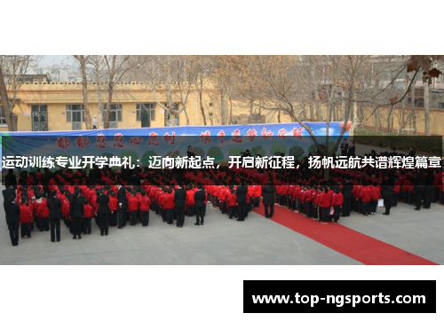 运动训练专业开学典礼：迈向新起点，开启新征程，扬帆远航共谱辉煌篇章
