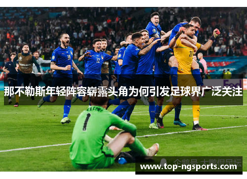 那不勒斯年轻阵容崭露头角为何引发足球界广泛关注