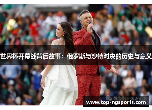 世界杯开幕战背后故事：俄罗斯与沙特对决的历史与意义
