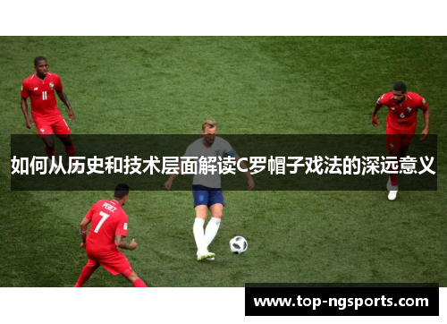 如何从历史和技术层面解读C罗帽子戏法的深远意义