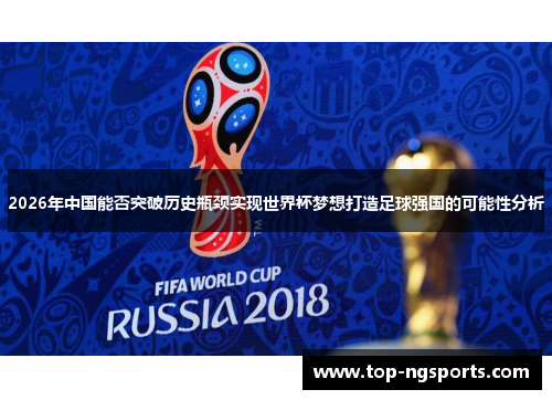 2026年中国能否突破历史瓶颈实现世界杯梦想打造足球强国的可能性分析