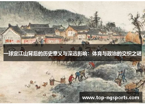 一球定江山背后的历史意义与深远影响：体育与政治的交织之谜