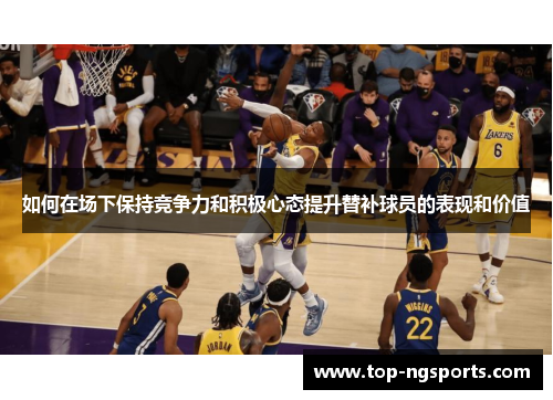 如何在场下保持竞争力和积极心态提升替补球员的表现和价值