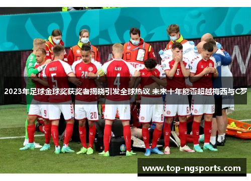 2023年足球金球奖获奖者揭晓引发全球热议 未来十年能否超越梅西与C罗