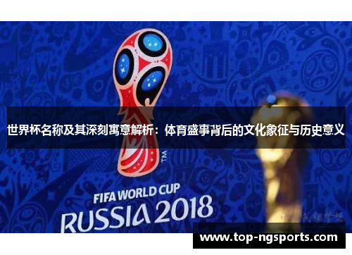 世界杯名称及其深刻寓意解析：体育盛事背后的文化象征与历史意义