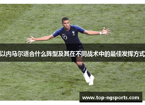 以内马尔适合什么阵型及其在不同战术中的最佳发挥方式