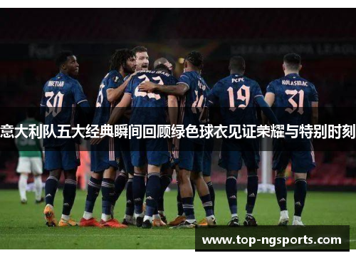 意大利队五大经典瞬间回顾绿色球衣见证荣耀与特别时刻