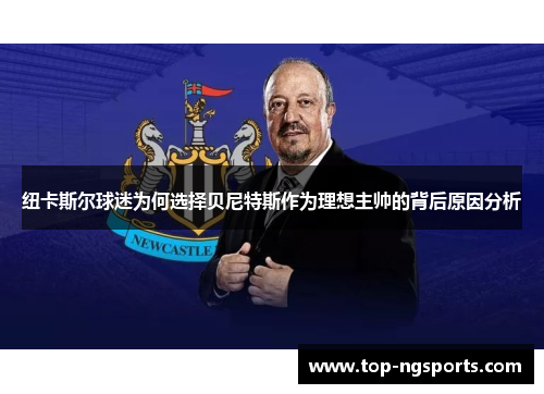 纽卡斯尔球迷为何选择贝尼特斯作为理想主帅的背后原因分析