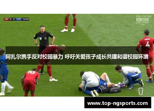 阿扎尔携手反对校园暴力 呼吁关爱孩子成长共建和谐校园环境