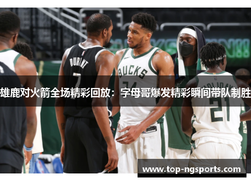 雄鹿对火箭全场精彩回放：字母哥爆发精彩瞬间带队制胜